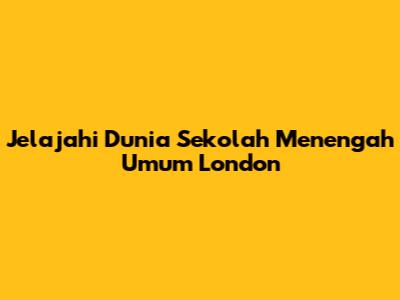 Jelajahi Dunia Sekolah Menengah Umum London