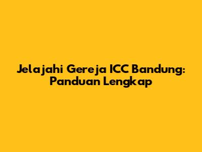 Jelajahi Gereja ICC Bandung: Panduan Lengkap