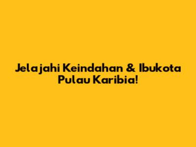 Jelajahi Keindahan & Ibukota Pulau Karibia!