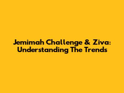 Jemimah Challenge & Ziva: Understanding The Trends