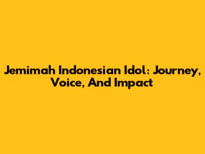 Jemimah Indonesian Idol: Journey, Voice, And Impact