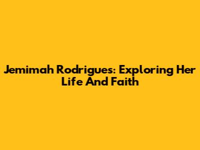 Jemimah Rodrigues: Exploring Her Life And Faith