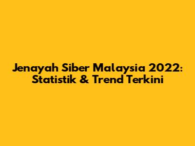 Jenayah Siber Malaysia 2022: Statistik & Trend Terkini