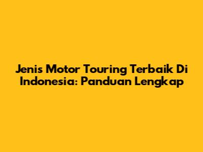 Jenis Motor Touring Terbaik Di Indonesia: Panduan Lengkap