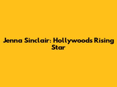 Jenna Sinclair: Hollywood's Rising Star