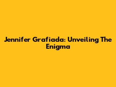 Jennifer Grafiada: Unveiling The Enigma