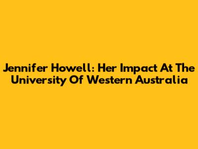 Jennifer Howell: Her Impact At The University Of Western Australia