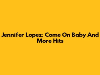 Jennifer Lopez: "Come On Baby" And More Hits