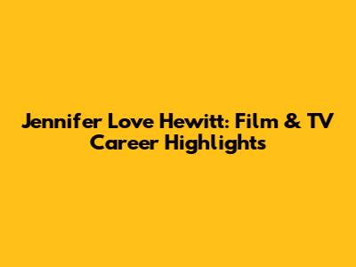 Jennifer Love Hewitt: Film & TV Career Highlights
