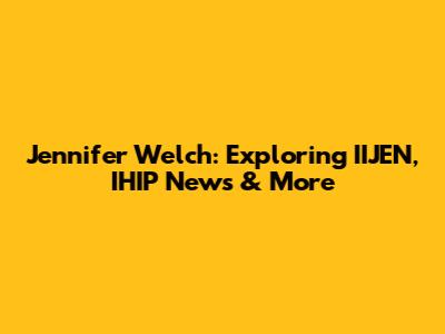 Jennifer Welch: Exploring IIJEN, IHIP News & More