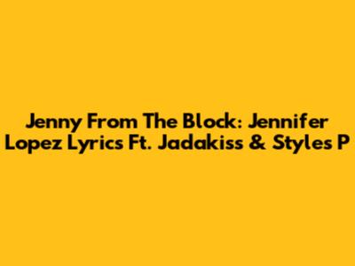 Jenny From The Block: Jennifer Lopez Lyrics Ft. Jadakiss & Styles P