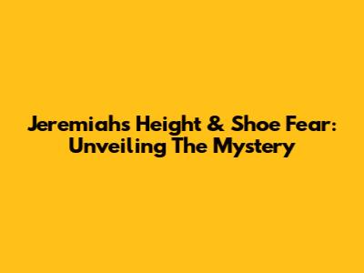Jeremiah's Height & Shoe Fear: Unveiling The Mystery
