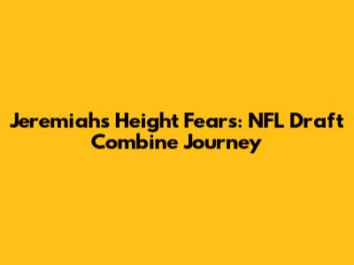 Jeremiah's Height Fears: NFL Draft Combine Journey