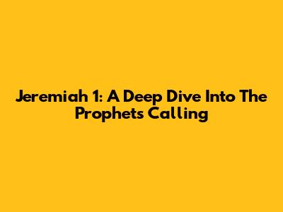 Jeremiah 1: A Deep Dive Into The Prophet's Calling