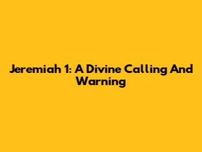 Jeremiah 1: A Divine Calling And Warning