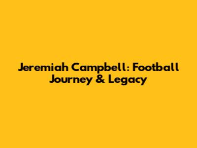 Jeremiah Campbell: Football Journey & Legacy