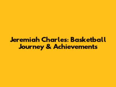 Jeremiah Charles: Basketball Journey & Achievements
