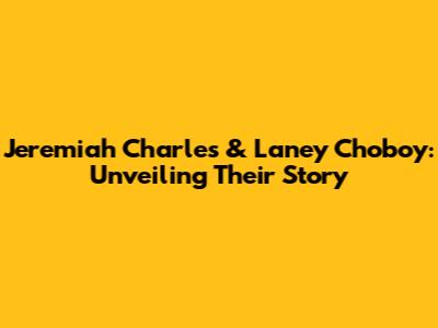 Jeremiah Charles & Laney Choboy: Unveiling Their Story