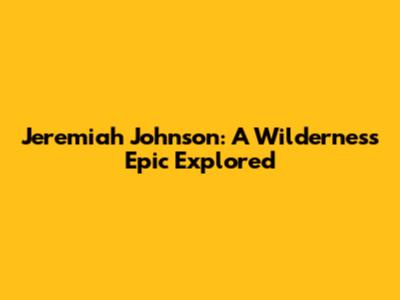 Jeremiah Johnson: A Wilderness Epic Explored