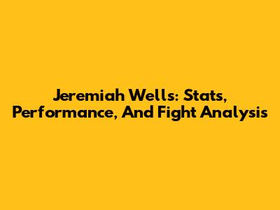 Jeremiah Wells: Stats, Performance, And Fight Analysis