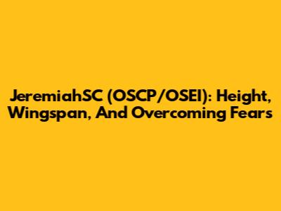 JeremiahSC (OSCP/OSEI): Height, Wingspan, And Overcoming Fears