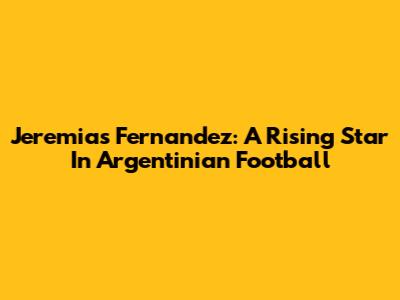Jeremias Fernandez: A Rising Star In Argentinian Football