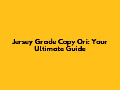 Jersey Grade Copy Ori: Your Ultimate Guide
