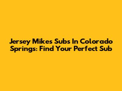 Jersey Mike's Subs In Colorado Springs: Find Your Perfect Sub