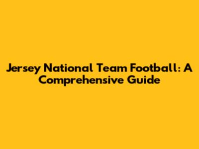Jersey National Team Football: A Comprehensive Guide