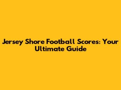 Jersey Shore Football Scores: Your Ultimate Guide