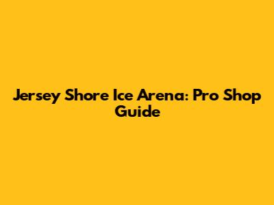 Jersey Shore Ice Arena: Pro Shop Guide