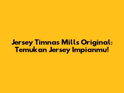 Jersey Timnas Mills Original: Temukan Jersey Impianmu!