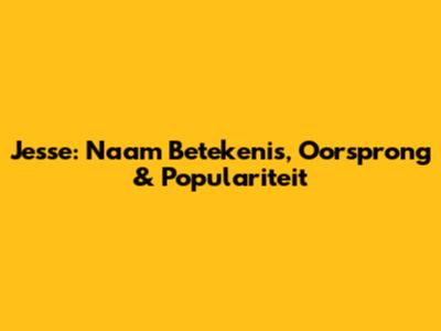 Jesse: Naam Betekenis, Oorsprong & Populariteit