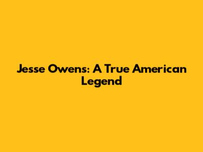 Jesse Owens: A True American Legend