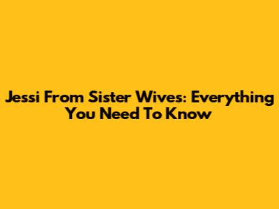 Jessi From Sister Wives: Everything You Need To Know