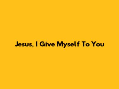 Jesus, I Give Myself To You