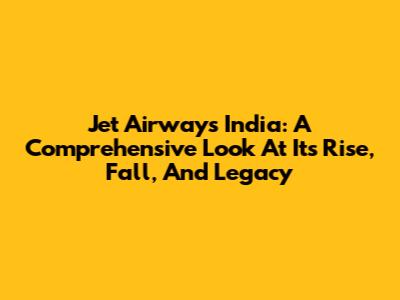 Jet Airways India: A Comprehensive Look At Its Rise, Fall, And Legacy