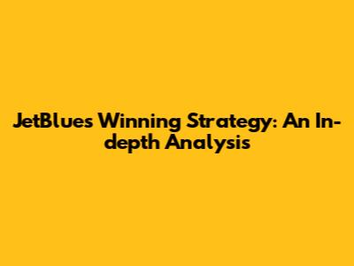 JetBlue's Winning Strategy: An In-depth Analysis