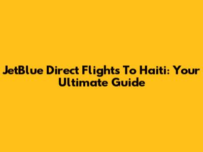 JetBlue Direct Flights To Haiti: Your Ultimate Guide