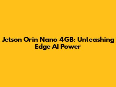 Jetson Orin Nano 4GB: Unleashing Edge AI Power
