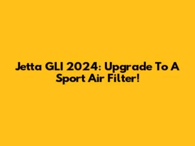 Jetta GLI 2024: Upgrade To A Sport Air Filter!