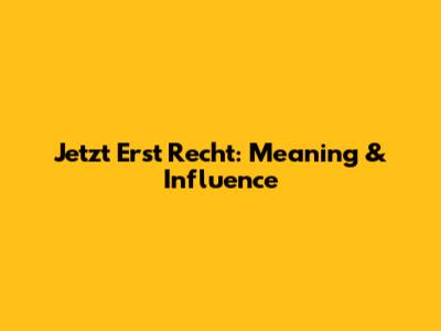 Jetzt Erst Recht: Meaning & Influence