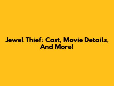 Jewel Thief: Cast, Movie Details, And More!
