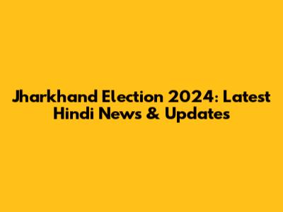 Jharkhand Election 2024: Latest Hindi News & Updates