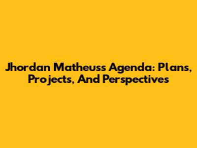 Jhordan Matheus's Agenda: Plans, Projects, And Perspectives