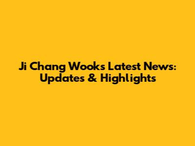 Ji Chang Wook's Latest News: Updates & Highlights