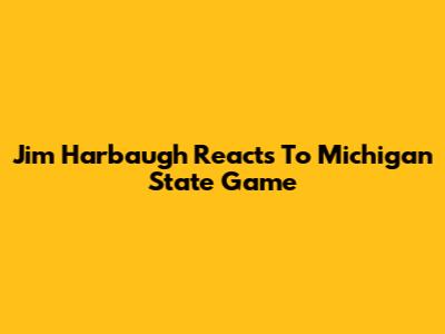 Jim Harbaugh Reacts To Michigan State Game