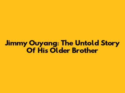Jimmy Ouyang: The Untold Story Of His Older Brother