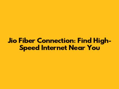 Jio Fiber Connection: Find High-Speed Internet Near You