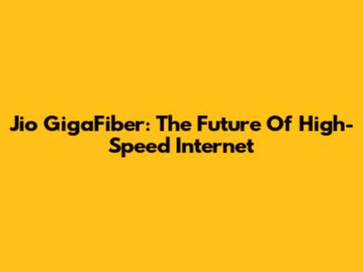 Jio GigaFiber: The Future Of High-Speed Internet
